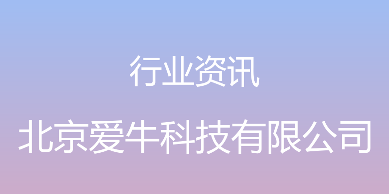 行业资讯 - 北京爱牛科技有限公司